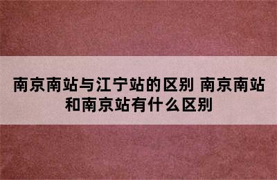 南京南站与江宁站的区别 南京南站和南京站有什么区别